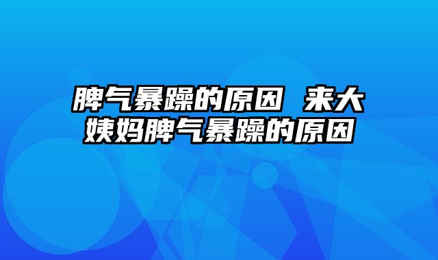 脾气暴躁的原因 来大姨妈脾气暴躁的原因