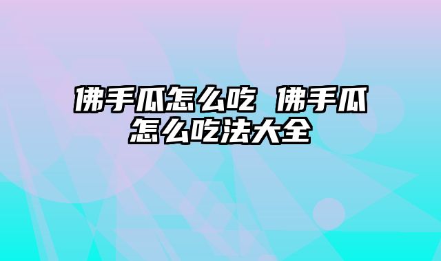 佛手瓜怎么吃 佛手瓜怎么吃法大全