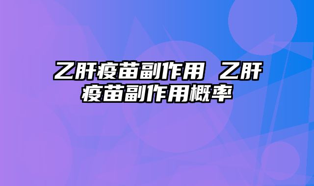 乙肝疫苗副作用 乙肝疫苗副作用概率