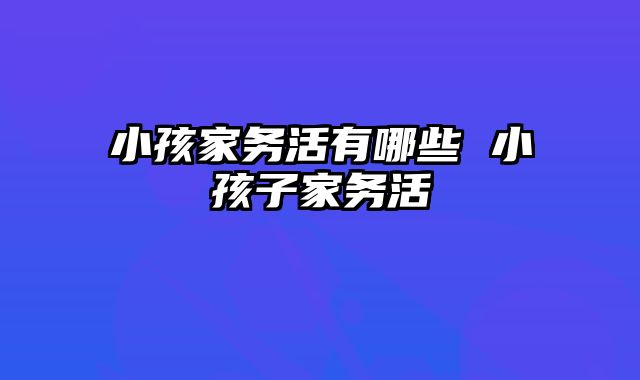 小孩家务活有哪些 小孩子家务活
