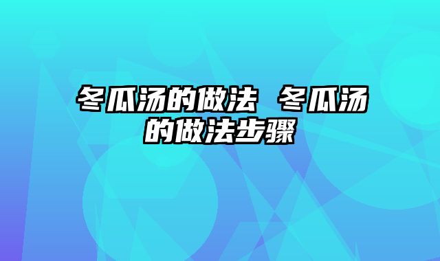 冬瓜汤的做法 冬瓜汤的做法步骤