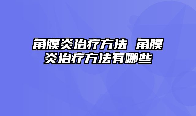 角膜炎治疗方法 角膜炎治疗方法有哪些