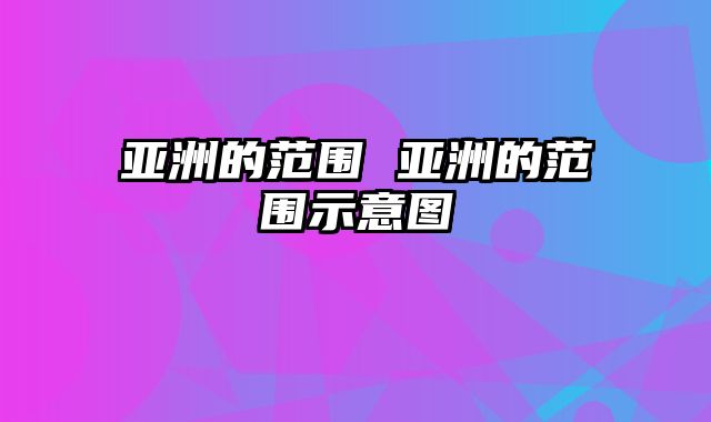 亚洲的范围 亚洲的范围示意图