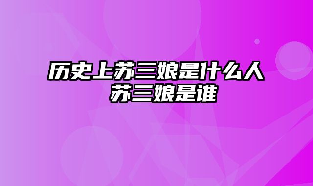 历史上苏三娘是什么人 苏三娘是谁
