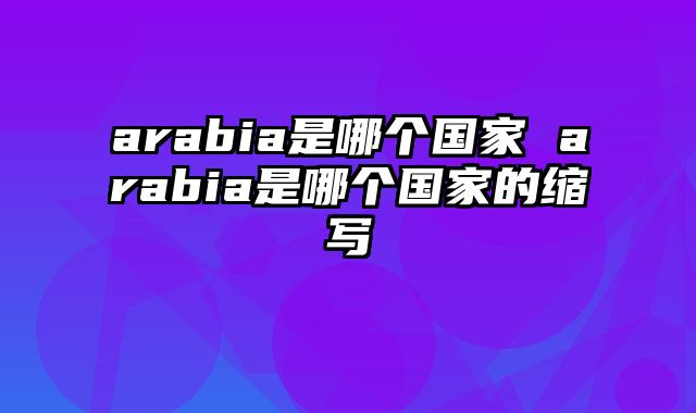 arabia是哪个国家 arabia是哪个国家的缩写
