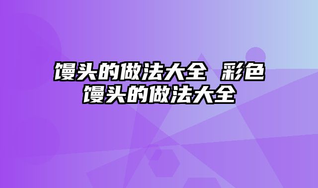 馒头的做法大全 彩色馒头的做法大全