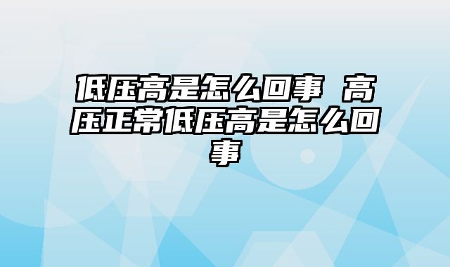 低压高是怎么回事 高压正常低压高是怎么回事