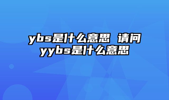 ybs是什么意思 请问yybs是什么意思