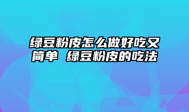 绿豆粉皮怎么做好吃又简单 绿豆粉皮的吃法