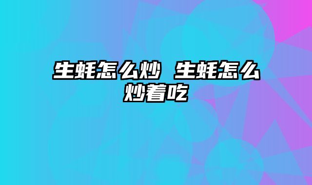 生蚝怎么炒 生蚝怎么炒着吃