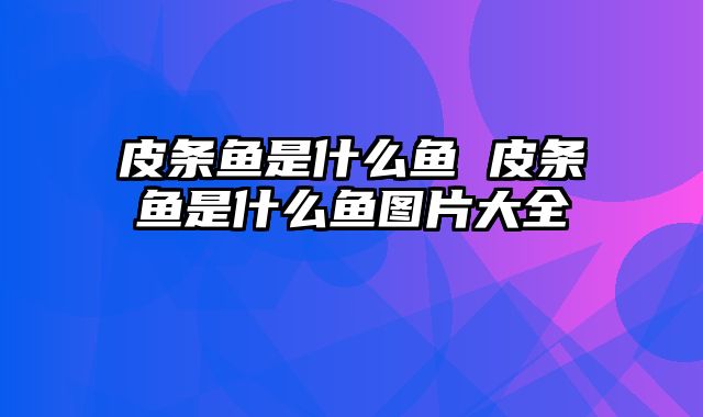 皮条鱼是什么鱼 皮条鱼是什么鱼图片大全
