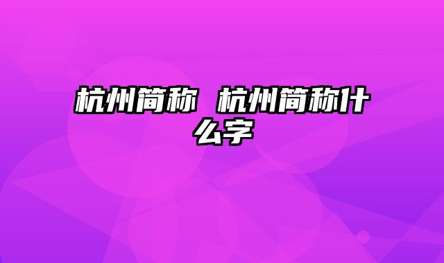 杭州简称 杭州简称什么字