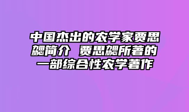 中国杰出的农学家贾思勰简介 贾思勰所著的一部综合性农学著作