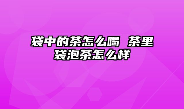 袋中的茶怎么喝 茶里袋泡茶怎么样
