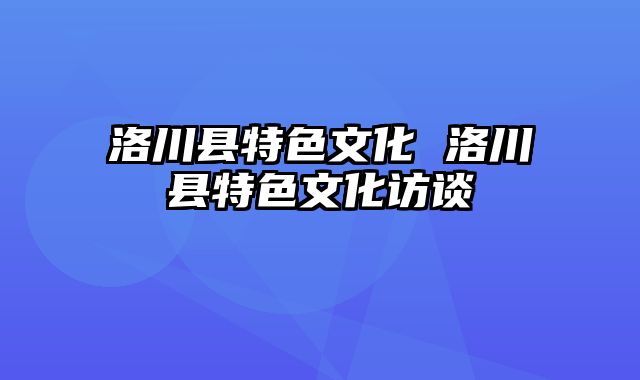 洛川县特色文化 洛川县特色文化访谈