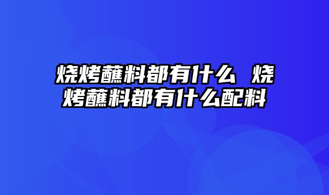 烧烤蘸料都有什么 烧烤蘸料都有什么配料