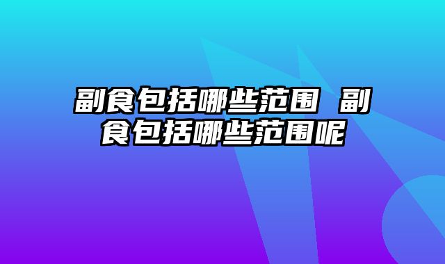 副食包括哪些范围 副食包括哪些范围呢