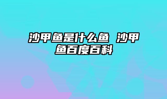 沙甲鱼是什么鱼 沙甲鱼百度百科