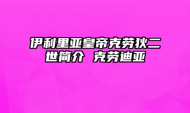 伊利里亚皇帝克劳狄二世简介 克劳迪亚