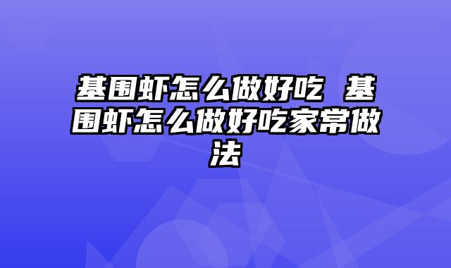 基围虾怎么做好吃 基围虾怎么做好吃家常做法