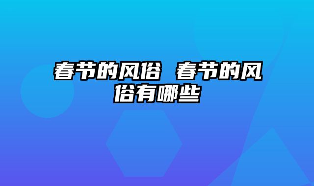 春节的风俗 春节的风俗有哪些