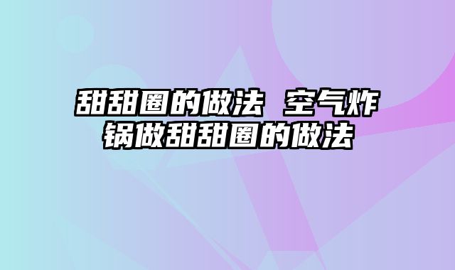 甜甜圈的做法 空气炸锅做甜甜圈的做法