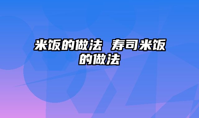 米饭的做法 寿司米饭的做法