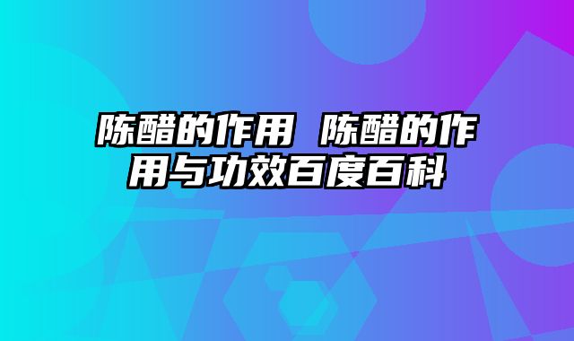 陈醋的作用 陈醋的作用与功效百度百科