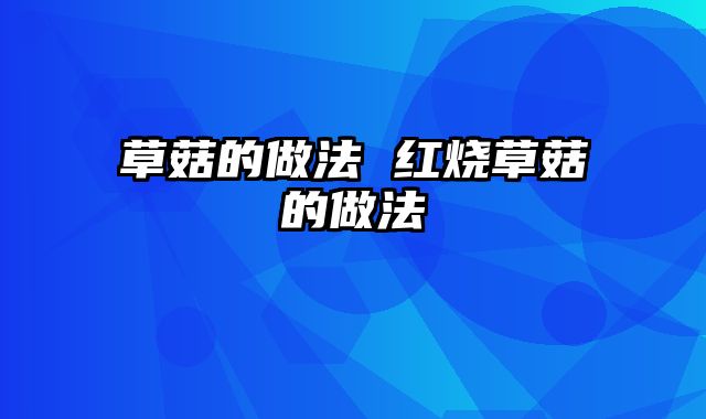 草菇的做法 红烧草菇的做法