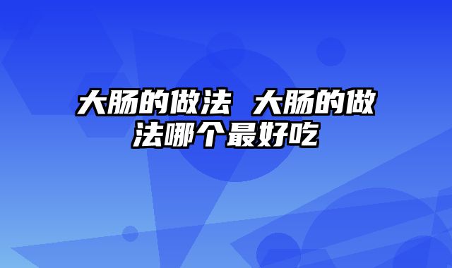 大肠的做法 大肠的做法哪个最好吃