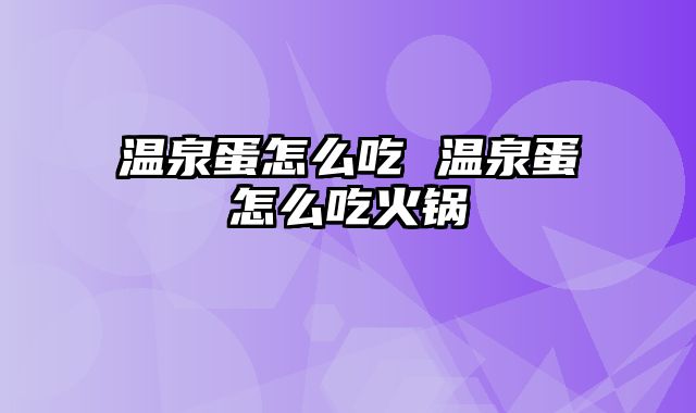温泉蛋怎么吃 温泉蛋怎么吃火锅