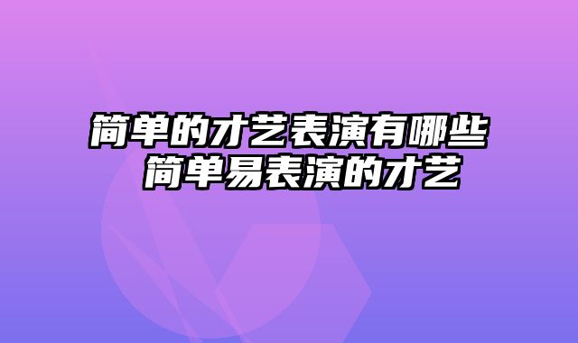 简单的才艺表演有哪些 简单易表演的才艺
