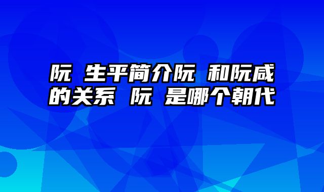 阮瑀生平简介阮瑀和阮咸的关系 阮瑀是哪个朝代