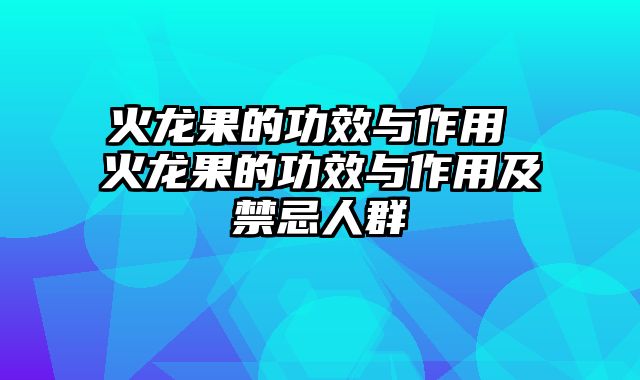 火龙果的功效与作用 火龙果的功效与作用及禁忌人群