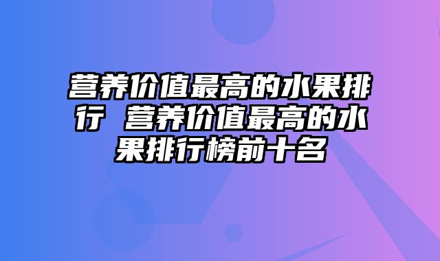 营养价值最高的水果排行 营养价值最高的水果排行榜前十名
