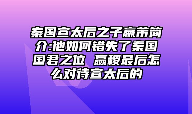 秦国宣太后之子嬴芾简介:他如何错失了秦国国君之位 嬴稷最后怎么对待宣太后的