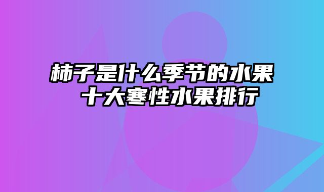 柿子是什么季节的水果 十大寒性水果排行