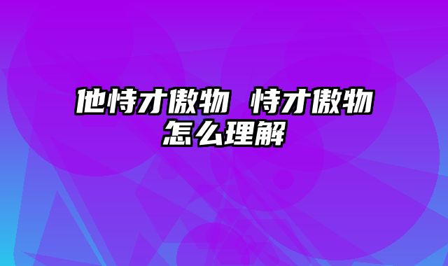 他恃才傲物 恃才傲物怎么理解