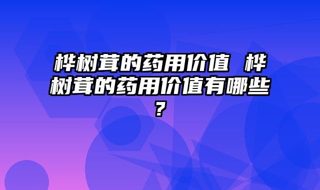 桦树茸的药用价值 桦树茸的药用价值有哪些?