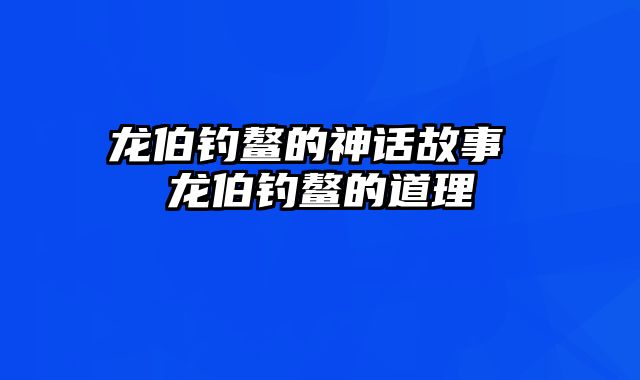 龙伯钓鳌的神话故事 龙伯钓鳌的道理