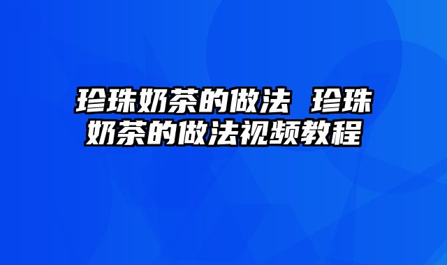 珍珠奶茶的做法 珍珠奶茶的做法视频教程