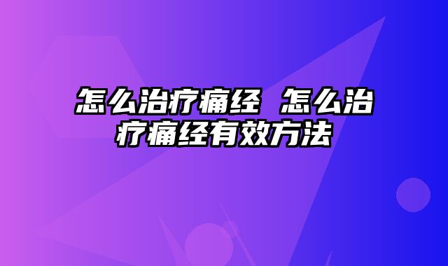 怎么治疗痛经 怎么治疗痛经有效方法