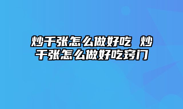 炒千张怎么做好吃 炒千张怎么做好吃窍门