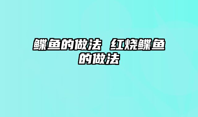 鲽鱼的做法 红烧鲽鱼的做法