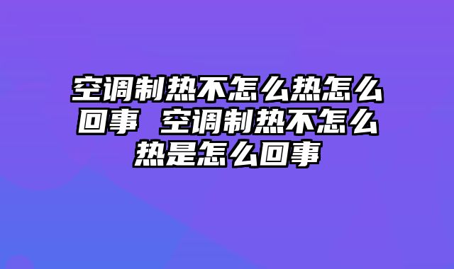 空调制热不怎么热怎么回事 空调制热不怎么热是怎么回事