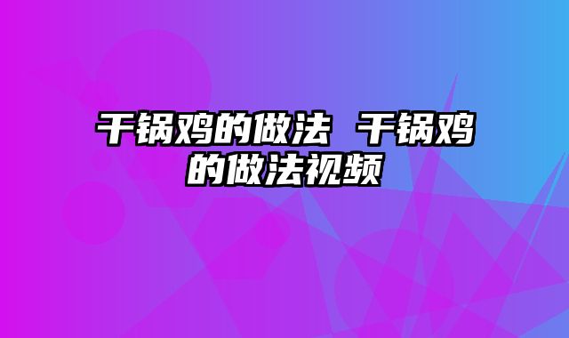 干锅鸡的做法 干锅鸡的做法视频
