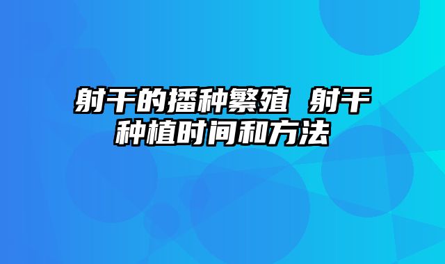 射干的播种繁殖 射干种植时间和方法
