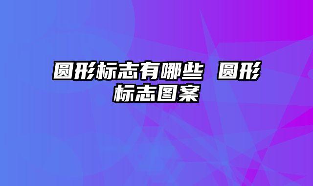 圆形标志有哪些 圆形标志图案