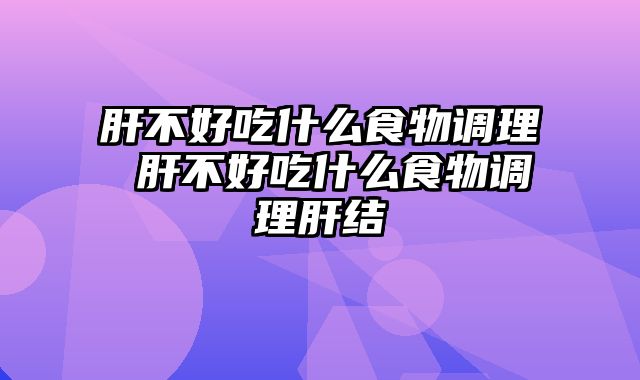 肝不好吃什么食物调理 肝不好吃什么食物调理肝结