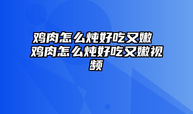 鸡肉怎么炖好吃又嫩 鸡肉怎么炖好吃又嫩视频